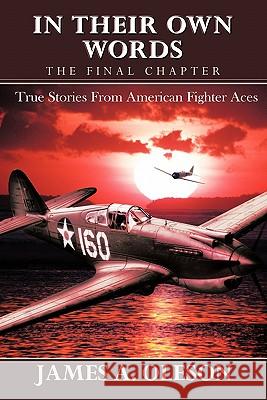 In Their Own Words - The Final Chapter: True Stories From American Fighter Aces Oleson, James A. 9781450290449