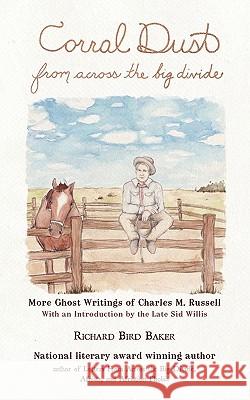 Corral Dust from Across the Big Divide: More Ghost Writings of Charles M. Russell. Baker, Richard Bird 9781450290579