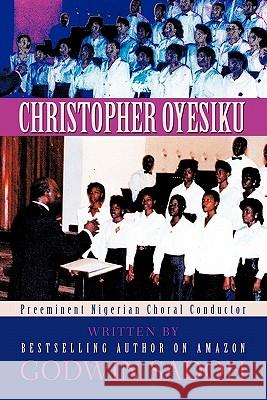 Christopher Oyesiku: Preeminent Nigerian Choral Conductor Sadoh, Godwin 9781450291095 iUniverse.com