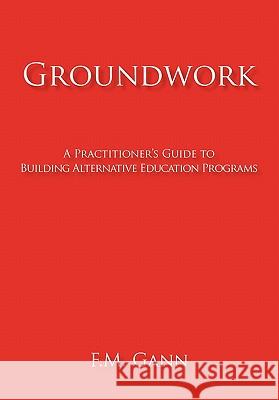 Groundwork: A Practitioner's Guide to Building Alternative Education Programs Gann, F. M. 9781450291422 iUniverse.com