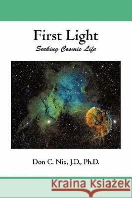 First Light: Seeking Cosmic Life Nix J. D. Ph. D., Don C. 9781450291521 iUniverse.com