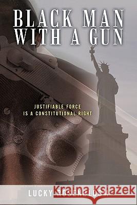Black Man With a Gun: Justifiable Force is a Constitutional Right Rosenbloom, Lucky 9781450292122 iUniverse.com