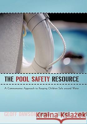 The Pool Safety Resource: The Commonsense Approach to Keeping Children Safe around Water Dawson, Geoff 9781450294430 iUniverse.com