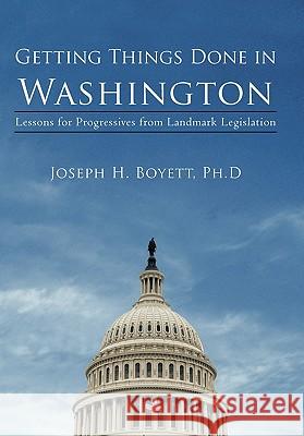 Getting Things Done in Washington: Lessons for Progressives from Landmark Legislation Boyett, Joseph H. 9781450294720 iUniverse.com