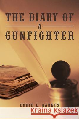 The Diary of a Gunfighter Eddie L. Barnes 9781450294768 iUniverse.com
