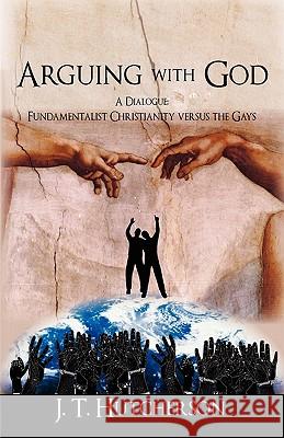 Arguing with God: A Dialogue: Fundamentalist Christianity versus the Gays Hutcherson, J. T. 9781450295543 iUniverse.com