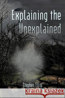 Explaining the Unexplained Stephen Ellis 9781450298063