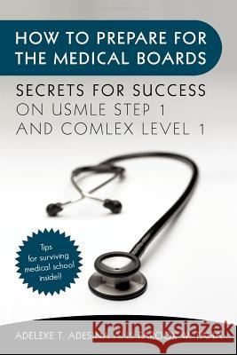 How to Prepare for the Medical Boards: Secrets for Success on USMLE Step 1 and COMLEX Level 1 Adesina, Adeleke T. 9781450298131 iUniverse.com