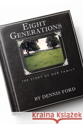 Eight Generations: The Story of Our Family Ford, Dennis 9781450299015 iUniverse.com