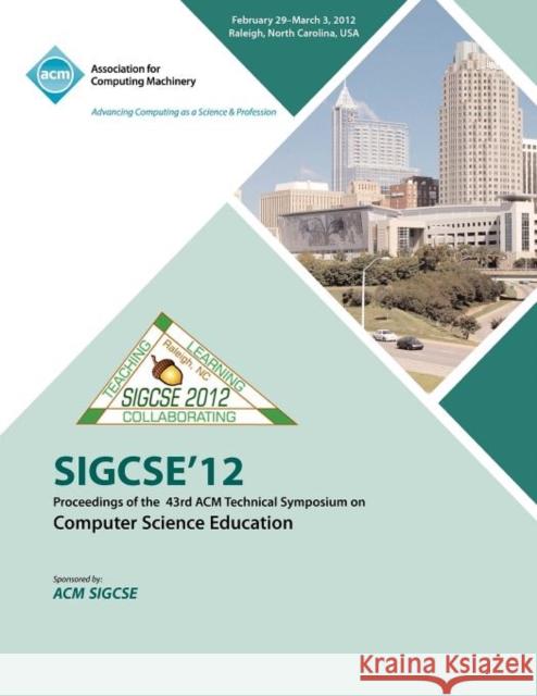 SIGCSE 12 Proceedings of the 43rd ACM Technical Symposium on Computer Science Education Sigcse Conference Committee 9781450310987