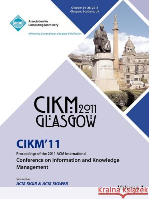 CIKM 11 Proceedings of the 2011 ACM International Conference on Information and Knowledge Management Vol1 Cikm 11 Conference Committee 9781450313544