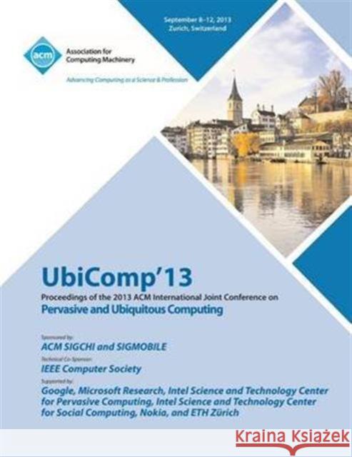 Ubicomp 13 Proceedings of the 2013 ACM International Joint Conference on Pervasive and Ubiquitous Computing Ubicomp 13 Conference Committee 9781450326124 ACM