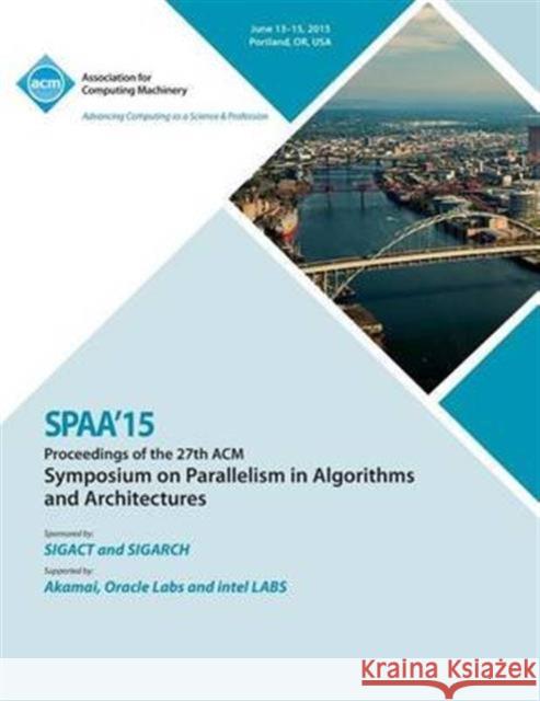 SPAA 15 27th ACM Symposium on Parallelism in Algorithms and Architectures Spaa 15 Conference Committee 9781450338752