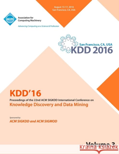 KDD 16 22nd International Conference on Knowledge Discovery and Data Mining Vol 3 Kdd 16 Conference Committee 9781450346245