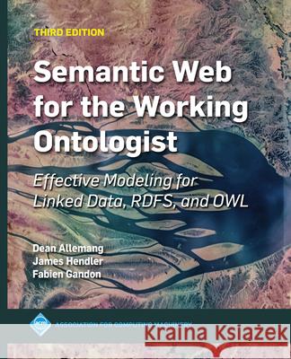 Semantic Web for the Working Ontologist: Effective Modeling for Linked Data, Rdfs, and Owl Hendler, James 9781450376143