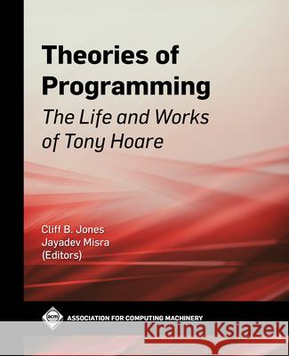 Theories of Programming: The Life and Works of Tony Hoare Cliff B. Jones Jayadev Misra 9781450387286 ACM Books