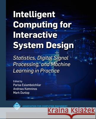 Intelligent Computing for Interactive System Design: Statistics, Digital Signal Processing and Machine Learning in Practice Parisa Eslambolchilar Mark Dunlop Andreas Komninos 9781450390262