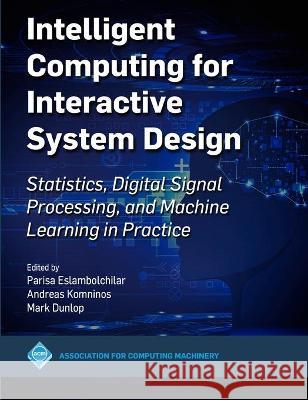 Intelligent Computing for Interactive System Design: Statistics, Digital Signal Processing and Machine Learning in Practice Parisa Eslambolchilar Mark Dunlop Andreas Komninos 9781450390293