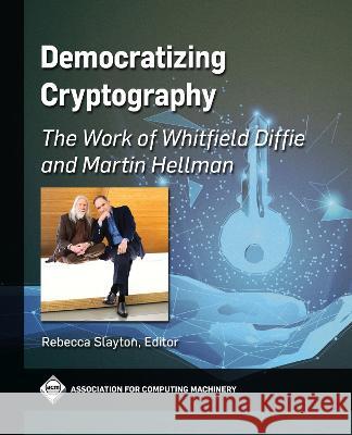 Democratizing Cryptography: The Work of Whitfield Diffie and Martin Hellman Rebecca Slayton 9781450398251