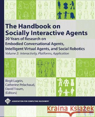 The Handbook on Socially Interactive Agents: 20 Years of Research on Embodied Conversational Agents, Intelligent Virtual Agents, and Social Robotics, Birgit Lugrin Catherine Pelachaud David Traum 9781450398947 ACM Books