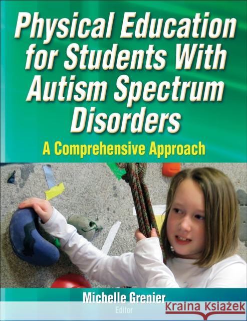 Physical Education for Students with Autism Spectrum Disorders: A Comprehensive Approach Grenier, Michelle 9781450419734