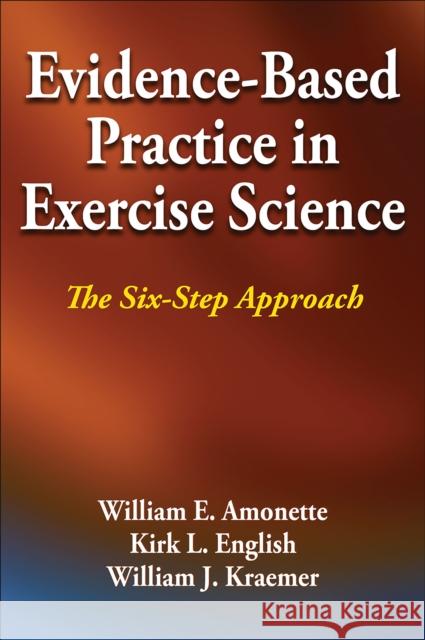 Evidence-Based Practice in Exercise Science: The Six-Step Approach William E. Amonette Kirk L. English William J. Kraemer 9781450434195