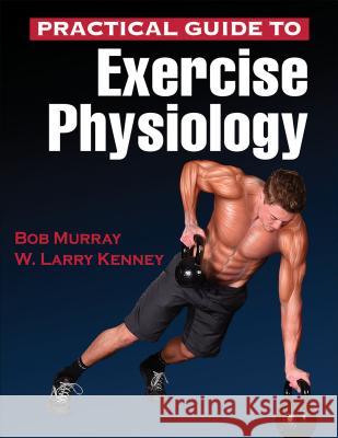 Practical Guide to Exercise Physiology Robert Murray W. Larry Kenney 9781450461801 Human Kinetics Publishers