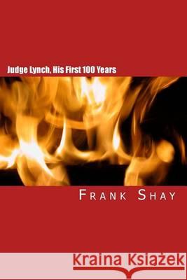 Judge Lynch, His First 100 Years: Frank Shay Frank Shay Joe H. Mitchell Joe H. Mitchell 9781450504843 Createspace