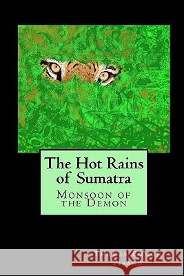 The Hot Rains of Sumatra: Monsoon of the Demon Thomas Emmon Pisano 9781450507295 Createspace