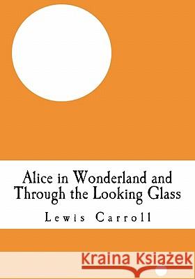 Alice in Wonderland and Through the Looking Glass: (Alice's Adventure in Wonderland and Lewis Carroll Through the Looking Glass) Lewis Carroll 9781450507424