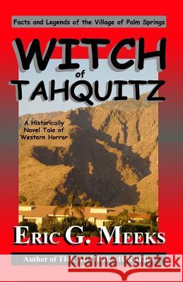 Witch of Tahquitz: Facts and Legends of the Village of Palm Springs Eric G. Meeks 9781450508407