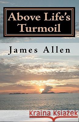 Above Life's Turmoil: Achieve True Happiness And Find The Pleasant Pastures of Peace Allen, James 9781450508728