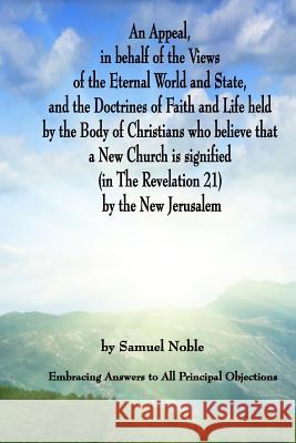 An Appeal in behalf of the Views of the Eternal World and State, and the Doctrines of Faith and Life held by the Body of Christians Who Believe that a Noble, Samuel 9781450510134