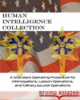 Human Intelligence Collection: A Standard Operating Procedure for Interrogation Operations, Liason Operations, and Military Source Operations Daryl Pennington 9781450510509 Createspace