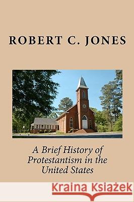 A Brief History of Protestantism in the United States Robert C. Jones 9781450510677 Createspace