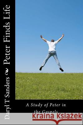 Peter Finds Life: Study of Peter in the Gospels Daryl T. Sanders 9781450510783 Createspace