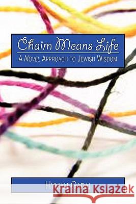Chaim Means Life: A Novel Approach to Jewish Wisdom Hyman Gabai 9781450511032 Createspace