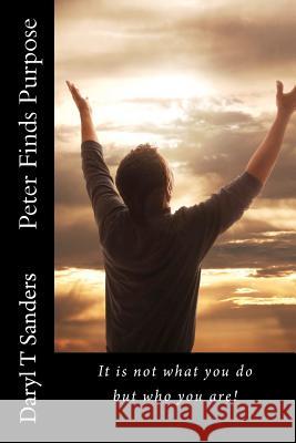 Peter Finds Purpose: It is not what you do but who you are! Sanders, Daryl T. 9781450511230 Createspace