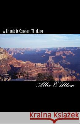 A Tribute to Constant Thinking. Allie E. Ullom Catherine R. Hurd 9781450511940 Createspace