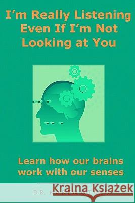I'm Really Listening Even If I'm Not Looking at You: Learn how our brains work with our senses Otazo, Karen 9781450512756 Createspace