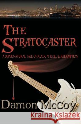 The Stratocaster: A Supernatural Tale of Rock n Roll and Redemption McCoy, Damon 9781450513432 Createspace
