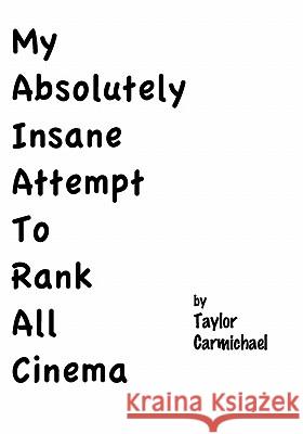 My Absolutely Insane Attempt To Rank All Cinema Carmichael, Taylor 9781450513708 Createspace