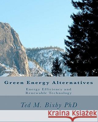 Green Energy Alternatives: Energy Efficiency and Renewable Technology Dr Ted M. Bixby 9781450515504 Createspace