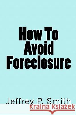 How To Avoid Foreclosure Smith, Jeffrey P. 9781450515825 Createspace