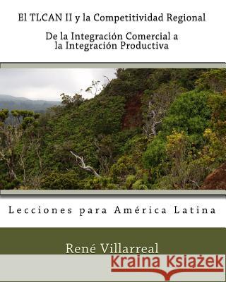 El TLCAN II y la Competitividad Regional: De la Integración Comercial a la Integración Productiva: Lecciones para América Latina Villarreal, Rene 9781450517676