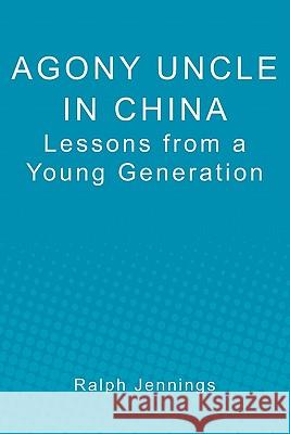 Agony Uncle in China: Lessons from a young generation Jennings, Ralph 9781450519762 Createspace