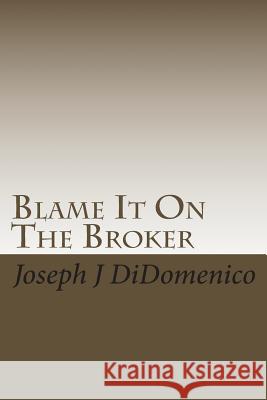 Blame It On The Broker Didomenico, Joseph J. 9781450521277 Createspace