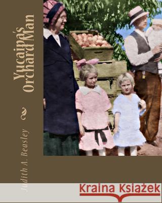 Yucaipa's Orchard Man Judith A. Beasley 9781450521512 Createspace