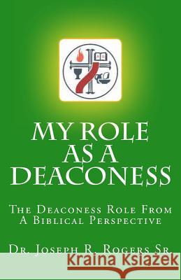 My Role As A Deaconess: The Deaconess Role For A Biblical Perspective Rogers Sr, Joseph R. 9781450523165 Createspace