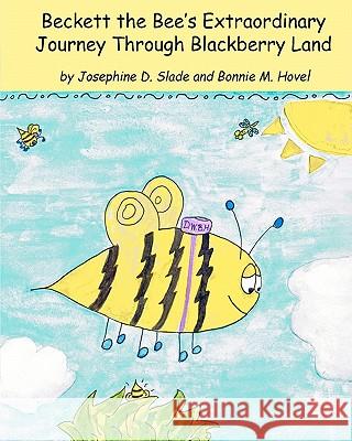 Beckett the Bee's Extraordinary Journey Through Blackberry Land Josephine D. Slade Bonnie M. Hovel 9781450525558 Createspace